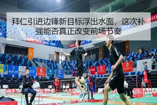 拜仁引进边锋新目标浮出水面，这次补强能否真正改变前场节奏
